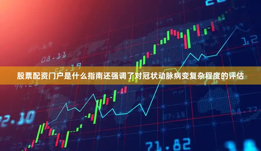 股票配资门户是什么指南还强调了对冠状动脉病变复杂程度的评估
