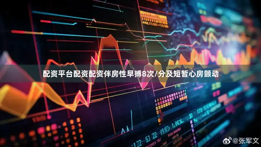 配资平台配资配资伴房性早搏8次/分及短暂心房颤动