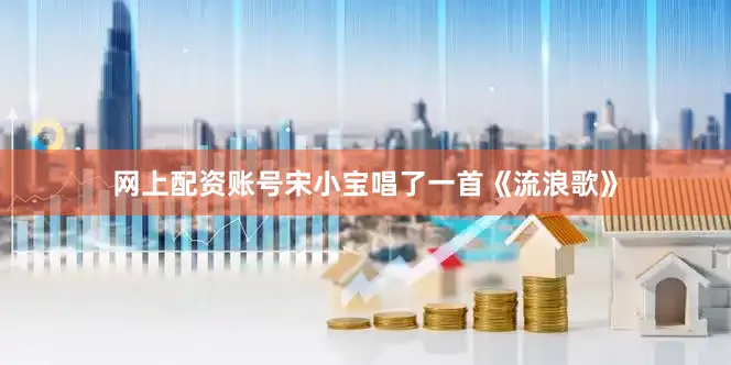 网上配资账号宋小宝唱了一首《流浪歌》