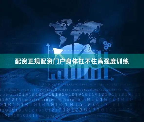 配资正规配资门户身体扛不住高强度训练