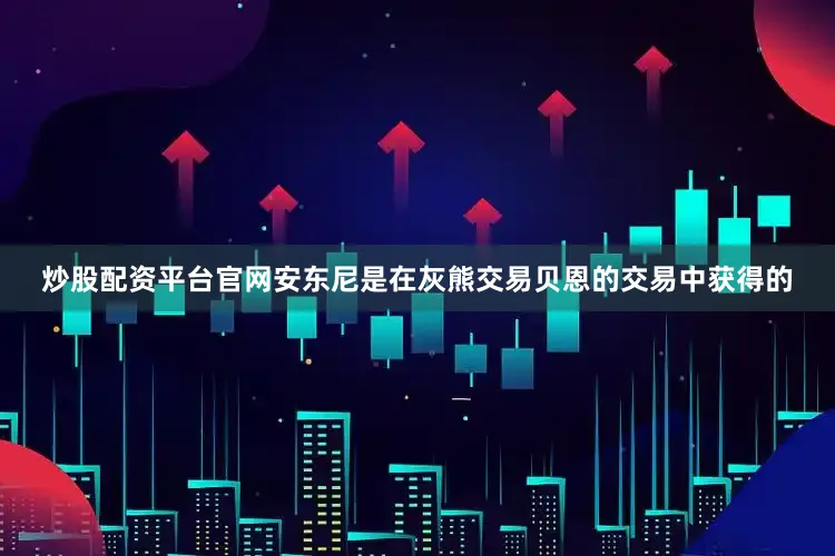 炒股配资平台官网安东尼是在灰熊交易贝恩的交易中获得的