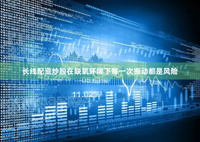长线配资炒股在缺氧环境下每一次搬动都是风险