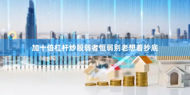 加十倍杠杆炒股弱者恒弱别老想着抄底