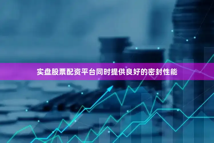 实盘股票配资平台同时提供良好的密封性能
