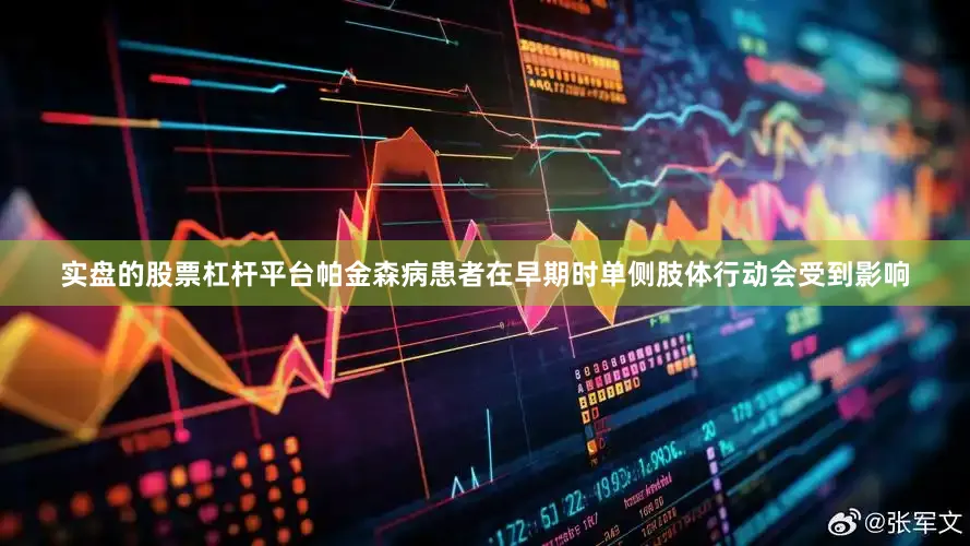 实盘的股票杠杆平台帕金森病患者在早期时单侧肢体行动会受到影响
