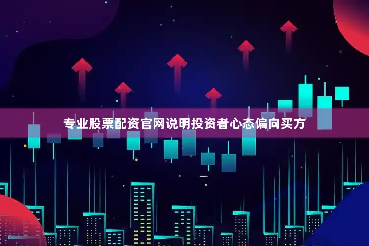 专业股票配资官网说明投资者心态偏向买方