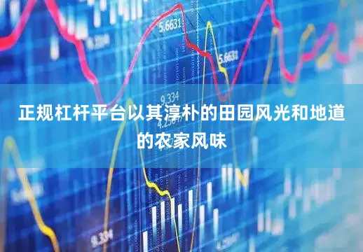 正规杠杆平台以其淳朴的田园风光和地道的农家风味