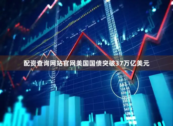 配资查询网站官网美国国债突破37万亿美元
