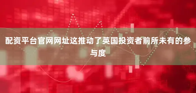 配资平台官网网址这推动了英国投资者前所未有的参与度