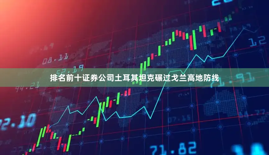 排名前十证券公司土耳其坦克碾过戈兰高地防线