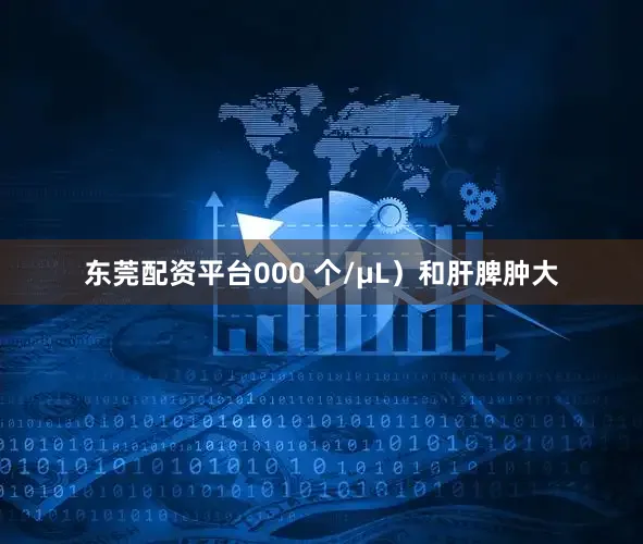 东莞配资平台000 个/μL）和肝脾肿大