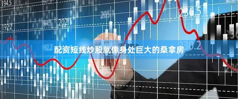 配资短线炒股就像身处巨大的桑拿房