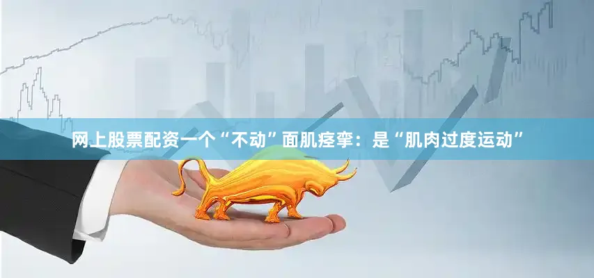 网上股票配资一个“不动”面肌痉挛：是“肌肉过度运动”