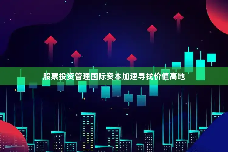 股票投资管理国际资本加速寻找价值高地