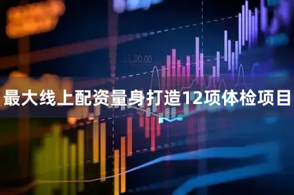 最大线上配资量身打造12项体检项目