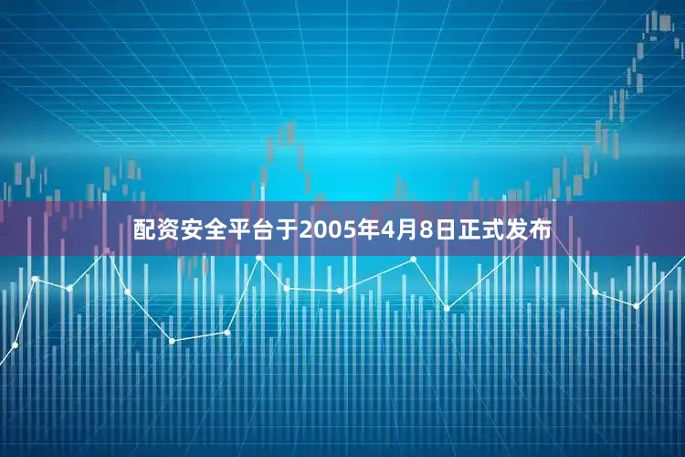 配资安全平台于2005年4月8日正式发布