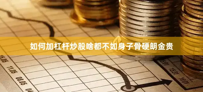 如何加杠杆炒股啥都不如身子骨硬朗金贵