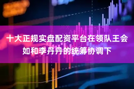 十大正规实盘配资平台在领队王会如和李丹丹的统筹协调下