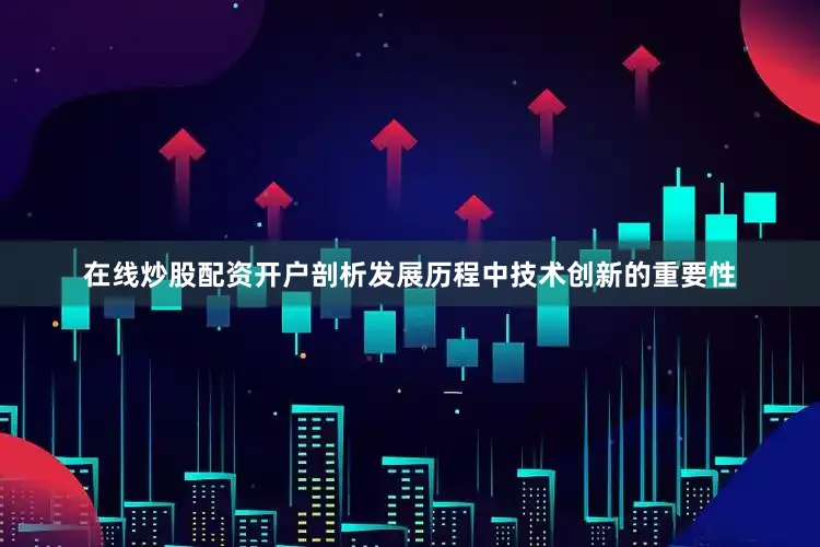 在线炒股配资开户剖析发展历程中技术创新的重要性