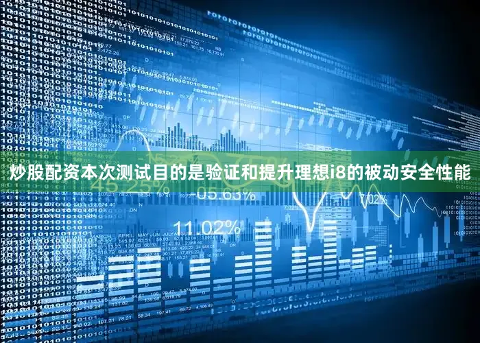 炒股配资本次测试目的是验证和提升理想i8的被动安全性能