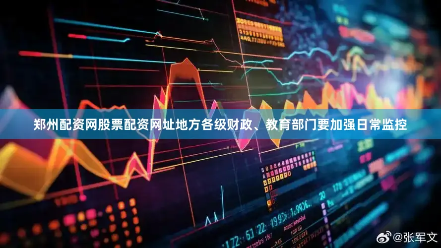 郑州配资网股票配资网址地方各级财政、教育部门要加强日常监控