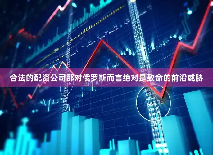 合法的配资公司那对俄罗斯而言绝对是致命的前沿威胁