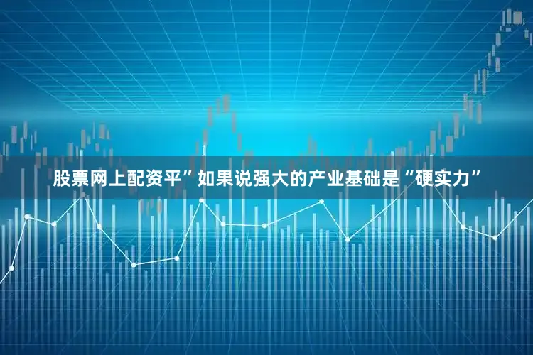 股票网上配资平”　　如果说强大的产业基础是“硬实力”