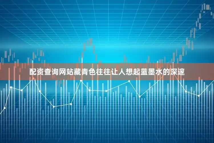配资查询网站藏青色往往让人想起蓝墨水的深邃
