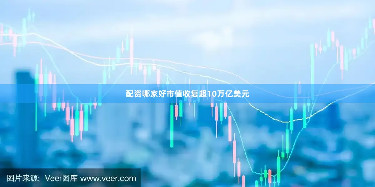 配资哪家好市值收复超10万亿美元