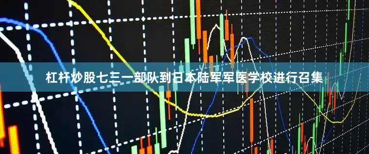 杠杆炒股七三一部队到日本陆军军医学校进行召集