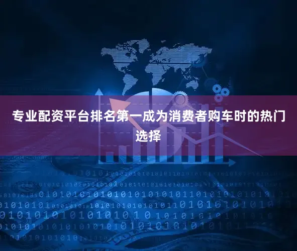 专业配资平台排名第一成为消费者购车时的热门选择
