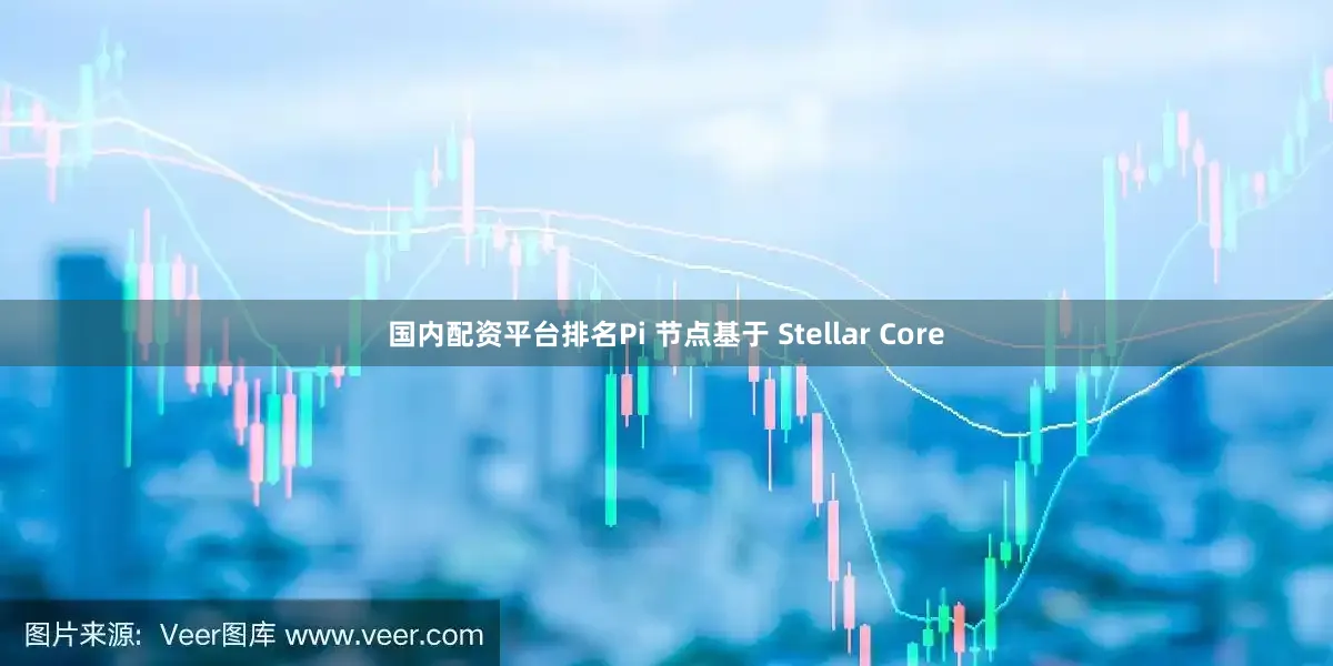 国内配资平台排名Pi 节点基于 Stellar Core