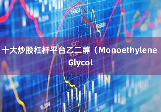 十大炒股杠杆平台乙二醇(Monoethylene Glycol