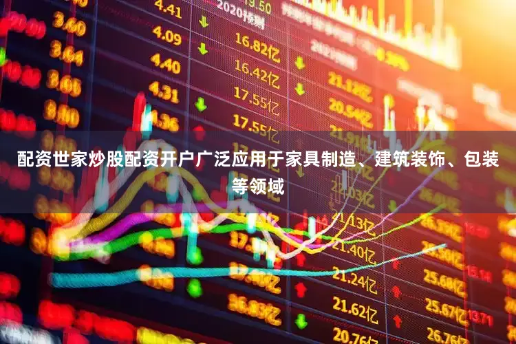 配资世家炒股配资开户广泛应用于家具制造、建筑装饰、包装等领域