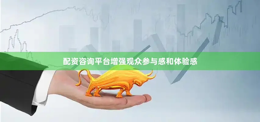 配资咨询平台增强观众参与感和体验感