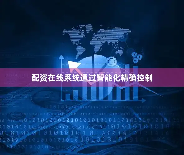 配资在线系统通过智能化精确控制