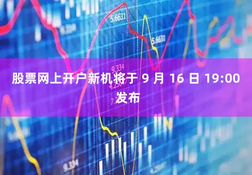 股票网上开户新机将于 9 月 16 日 19:00 发布