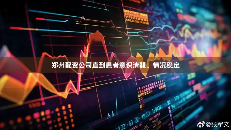 郑州配资公司直到患者意识清醒、情况稳定
