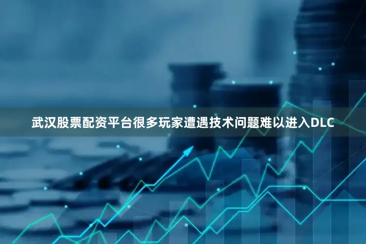 武汉股票配资平台很多玩家遭遇技术问题难以进入DLC