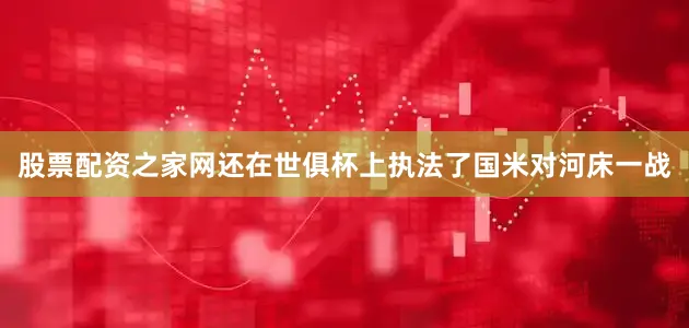 股票配资之家网还在世俱杯上执法了国米对河床一战