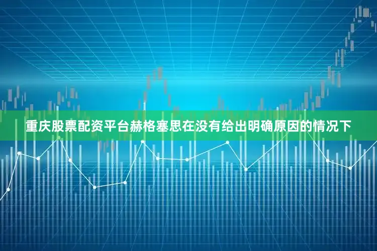重庆股票配资平台赫格塞思在没有给出明确原因的情况下