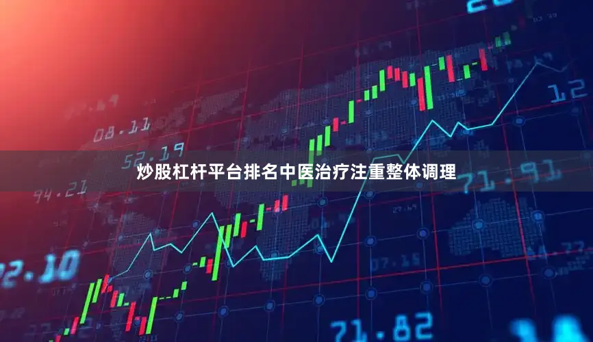 炒股杠杆平台排名中医治疗注重整体调理