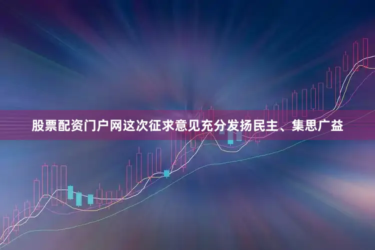 股票配资门户网这次征求意见充分发扬民主、集思广益