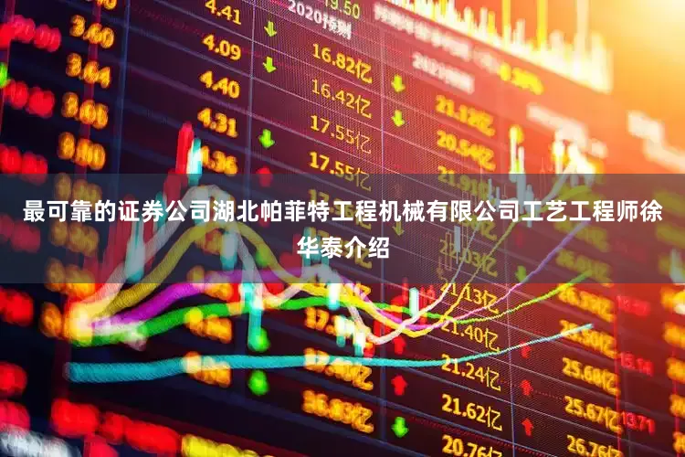 最可靠的证券公司湖北帕菲特工程机械有限公司工艺工程师徐华泰介绍