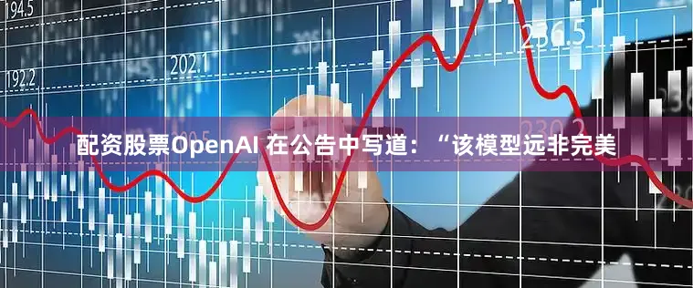 配资股票OpenAI 在公告中写道：“该模型远非完美